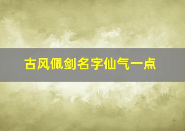 古风佩剑名字仙气一点