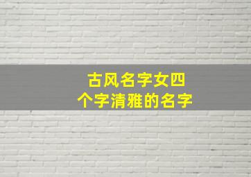 古风名字女四个字清雅的名字