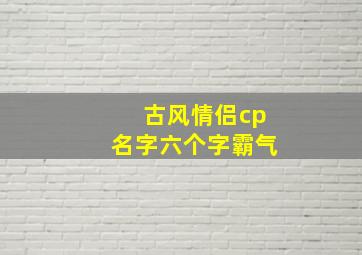 古风情侣cp名字六个字霸气