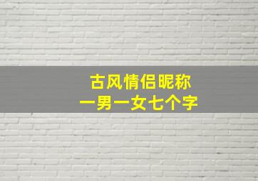 古风情侣昵称一男一女七个字