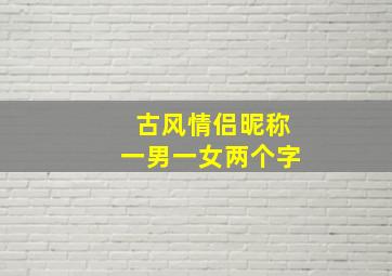 古风情侣昵称一男一女两个字