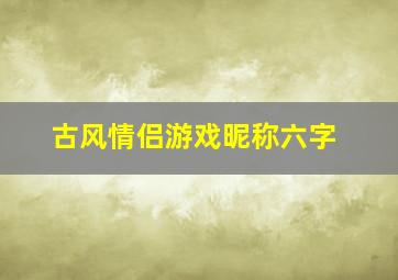 古风情侣游戏昵称六字