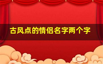 古风点的情侣名字两个字