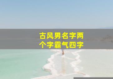 古风男名字两个字霸气四字