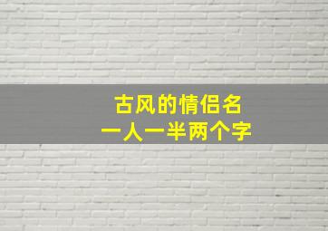 古风的情侣名一人一半两个字