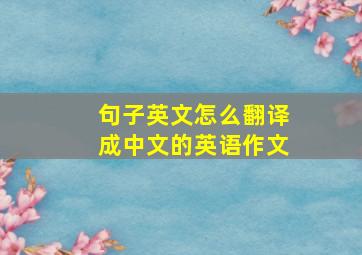 句子英文怎么翻译成中文的英语作文