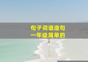 句子词语造句一年级简单的