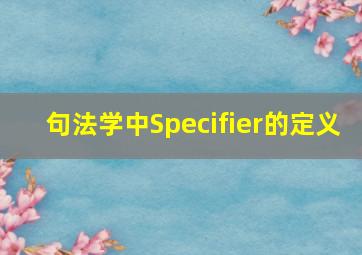 句法学中Specifier的定义