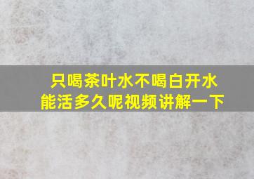 只喝茶叶水不喝白开水能活多久呢视频讲解一下