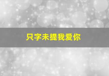 只字未提我爱你