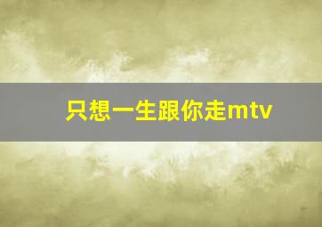 只想一生跟你走mtv