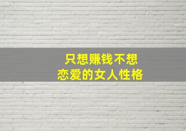 只想赚钱不想恋爱的女人性格