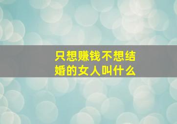 只想赚钱不想结婚的女人叫什么