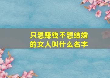 只想赚钱不想结婚的女人叫什么名字