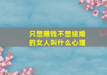 只想赚钱不想结婚的女人叫什么心理