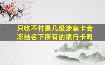 只收不付是几级涉案卡会冻结名下所有的银行卡吗