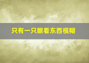 只有一只眼看东西模糊