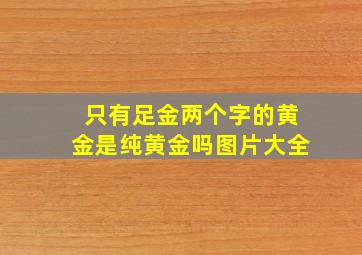 只有足金两个字的黄金是纯黄金吗图片大全