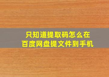 只知道提取码怎么在百度网盘提文件到手机