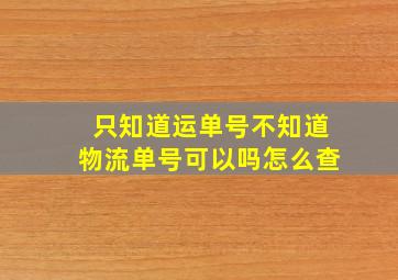 只知道运单号不知道物流单号可以吗怎么查