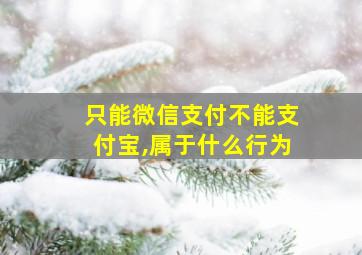 只能微信支付不能支付宝,属于什么行为