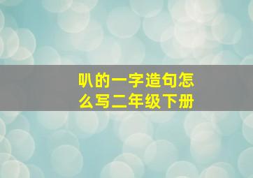 叭的一字造句怎么写二年级下册