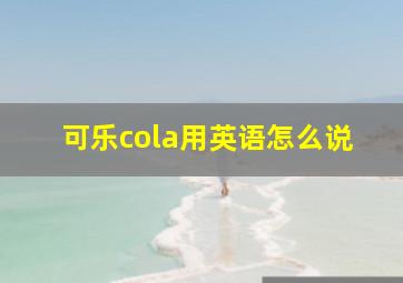 可乐cola用英语怎么说