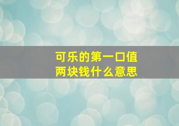 可乐的第一口值两块钱什么意思