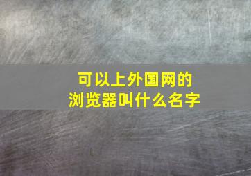 可以上外国网的浏览器叫什么名字