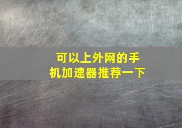 可以上外网的手机加速器推荐一下