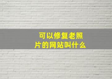 可以修复老照片的网站叫什么