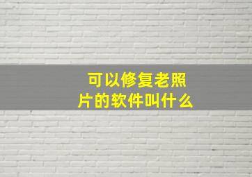 可以修复老照片的软件叫什么