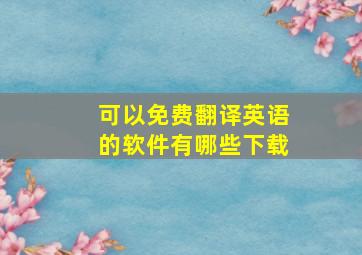 可以免费翻译英语的软件有哪些下载