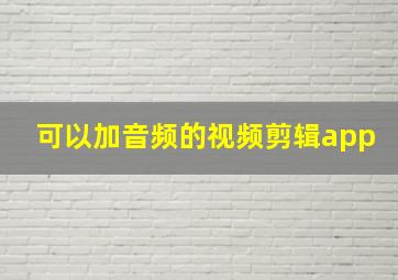 可以加音频的视频剪辑app