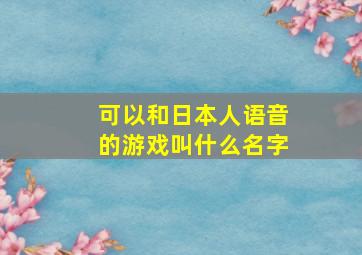 可以和日本人语音的游戏叫什么名字