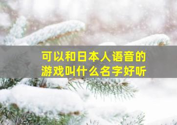 可以和日本人语音的游戏叫什么名字好听