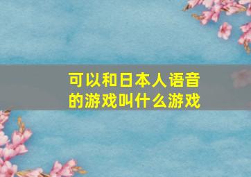 可以和日本人语音的游戏叫什么游戏