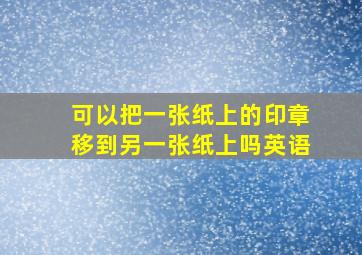 可以把一张纸上的印章移到另一张纸上吗英语