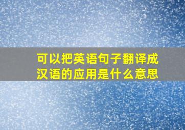 可以把英语句子翻译成汉语的应用是什么意思