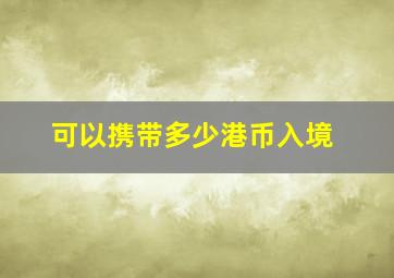 可以携带多少港币入境