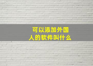 可以添加外国人的软件叫什么