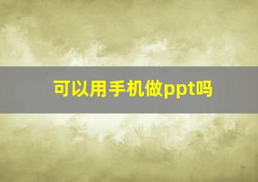 可以用手机做ppt吗