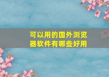 可以用的国外浏览器软件有哪些好用