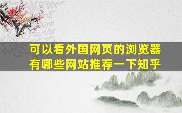 可以看外国网页的浏览器有哪些网站推荐一下知乎