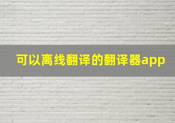 可以离线翻译的翻译器app