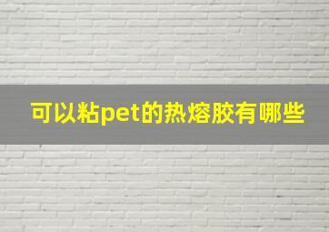 可以粘pet的热熔胶有哪些