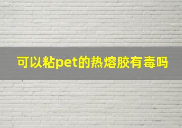 可以粘pet的热熔胶有毒吗