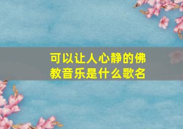 可以让人心静的佛教音乐是什么歌名