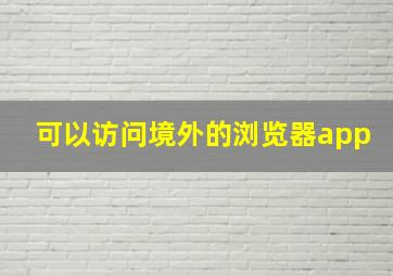 可以访问境外的浏览器app