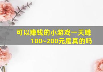 可以赚钱的小游戏一天赚100~200元是真的吗